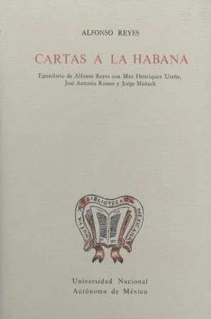 Cartas a la Habana. Epistolario de Alfonso Reyes con Max Henríquez Ureña, José Antonio Ramos y Jorge Manach